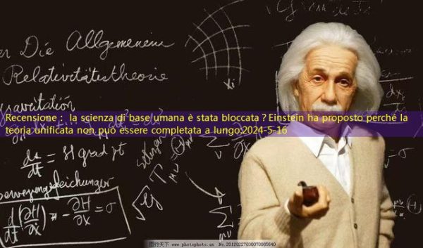 Recensione： la scienza di base umana è stata bloccata？Einstein ha proposto perché la teoria unificata non può essere completata a lungo