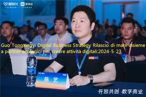 Guo Tongxingyi Digital Business Strategy Rilascio di mani insieme a partner ecologici per creare attività digitali