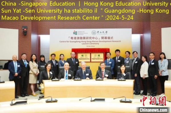 China -Singapore Education 丨 Hong Kong Education University e Sun Yat -Sen University ha stabilito il ＂Guangdong -Hong Kong -Macao Development Research Center＂