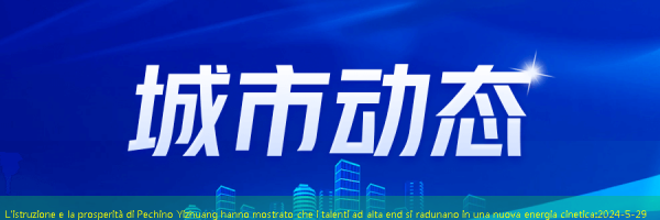 L’istruzione e la prosperità di Pechino Yizhuang hanno mostrato che i talenti ad alta end si radunano in una nuova energia cinetica