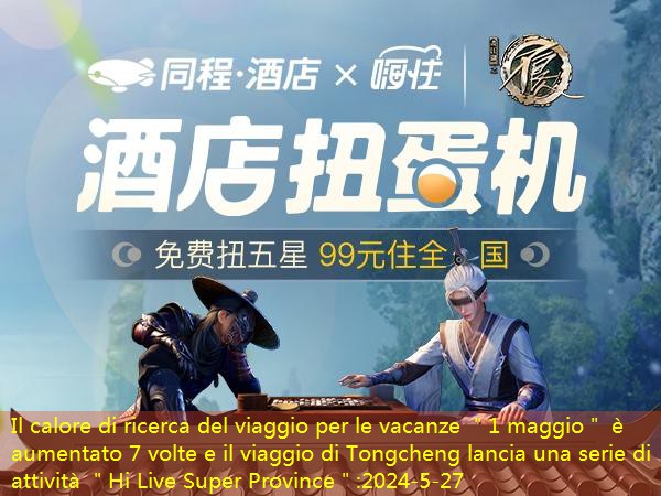 Il calore di ricerca del viaggio per le vacanze ＂1 maggio＂ è aumentato 7 volte e il viaggio di Tongcheng lancia una serie di attività ＂Hi Live Super Province＂